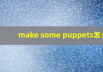 make some puppets怎么读